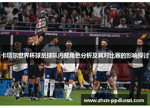 卡塔尔世界杯球员球队内部角色分析及其对比赛的影响探讨