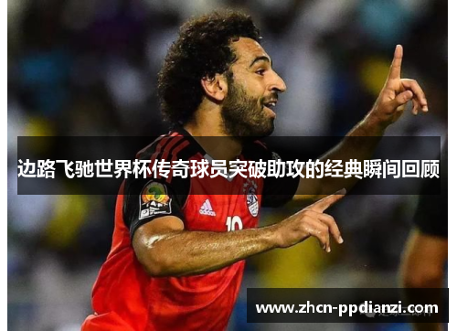 边路飞驰世界杯传奇球员突破助攻的经典瞬间回顾
