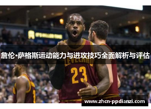 詹伦·萨格斯运动能力与进攻技巧全面解析与评估