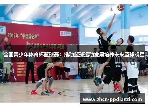 全国青少年体育杯篮球赛：推动篮球运动发展培养未来篮球明星