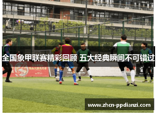 全国象甲联赛精彩回顾 五大经典瞬间不可错过