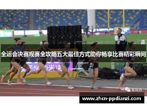 全运会决赛观赛全攻略五大最佳方式助你畅享比赛精彩瞬间