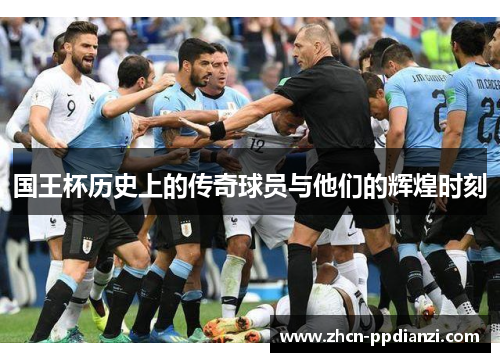 国王杯历史上的传奇球员与他们的辉煌时刻