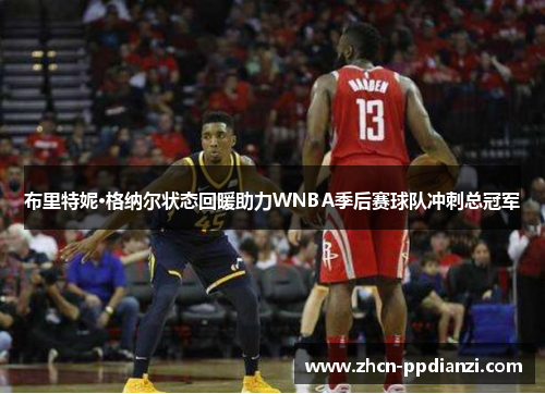 布里特妮·格纳尔状态回暖助力WNBA季后赛球队冲刺总冠军