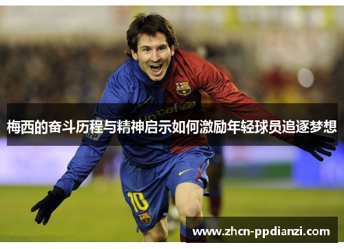梅西的奋斗历程与精神启示如何激励年轻球员追逐梦想