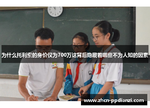 为什么托利索的身价仅为700万这背后隐藏着哪些不为人知的因素