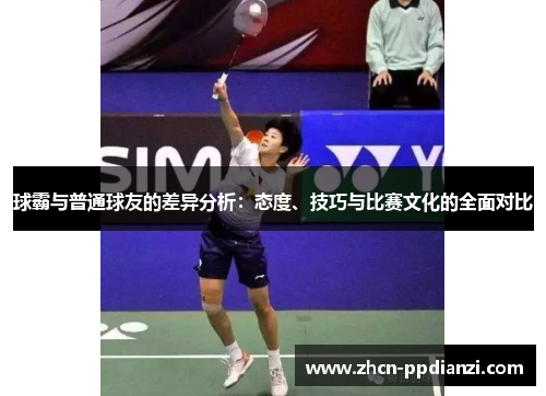 球霸与普通球友的差异分析：态度、技巧与比赛文化的全面对比