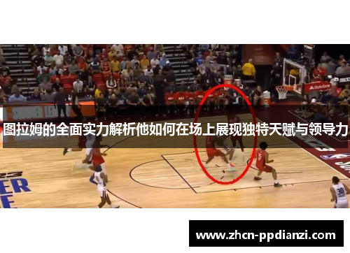 图拉姆的全面实力解析他如何在场上展现独特天赋与领导力