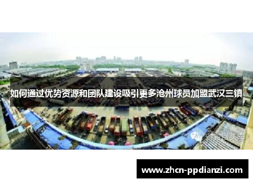 如何通过优势资源和团队建设吸引更多沧州球员加盟武汉三镇