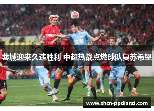 蓉城迎来久违胜利 中超热战点燃球队复苏希望