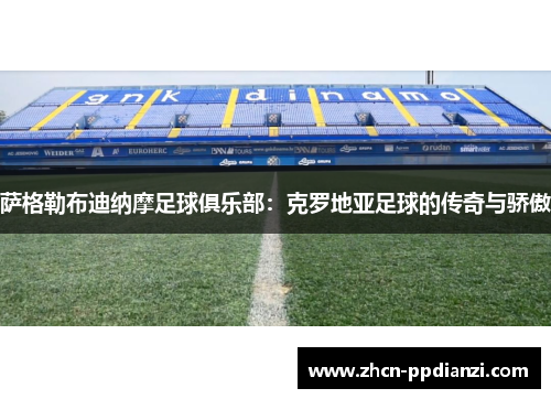 萨格勒布迪纳摩足球俱乐部：克罗地亚足球的传奇与骄傲