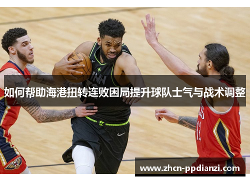 如何帮助海港扭转连败困局提升球队士气与战术调整