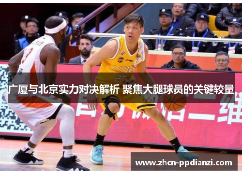 广厦与北京实力对决解析 聚焦大腿球员的关键较量