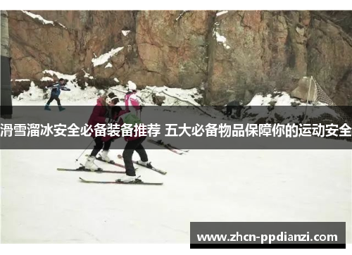 滑雪溜冰安全必备装备推荐 五大必备物品保障你的运动安全