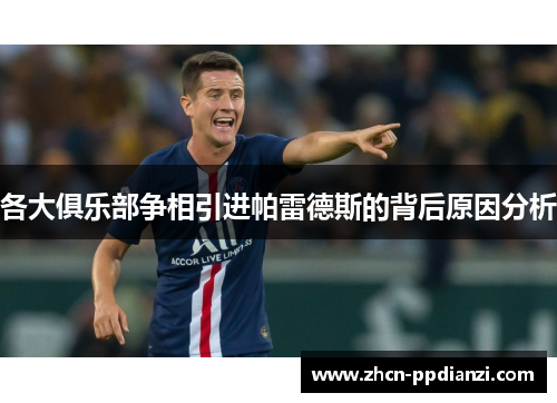 各大俱乐部争相引进帕雷德斯的背后原因分析