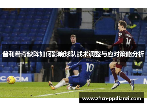 普利希奇缺阵如何影响球队战术调整与应对策略分析