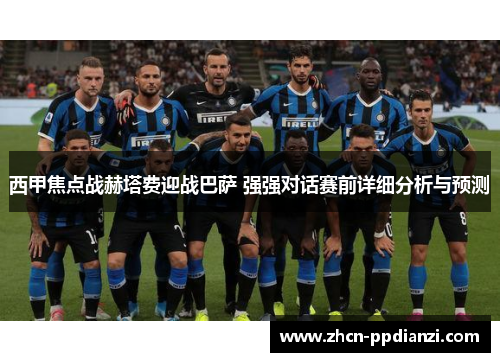 西甲焦点战赫塔费迎战巴萨 强强对话赛前详细分析与预测