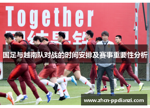 国足与越南队对战的时间安排及赛事重要性分析