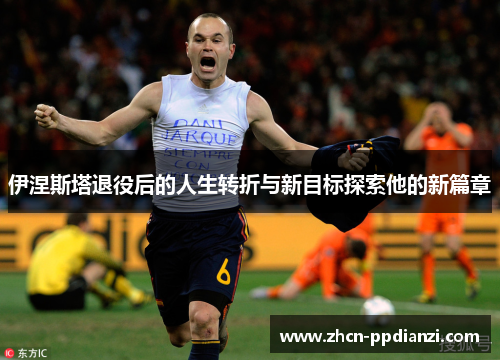 伊涅斯塔退役后的人生转折与新目标探索他的新篇章