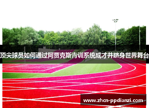 顶尖球员如何通过阿贾克斯青训系统成才并跻身世界舞台