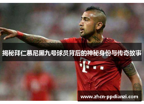 揭秘拜仁慕尼黑九号球员背后的神秘身份与传奇故事